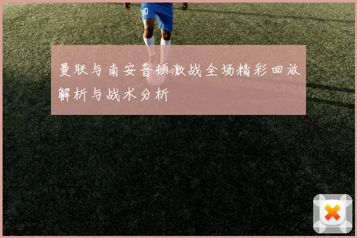 曼联与南安普顿激战全场精彩回放解析与战术分析