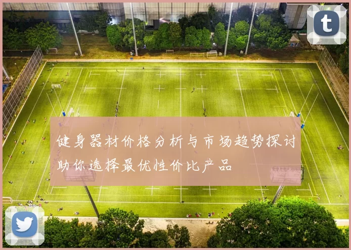 健身器材价格分析与市场趋势探讨助你选择最优性价比产品