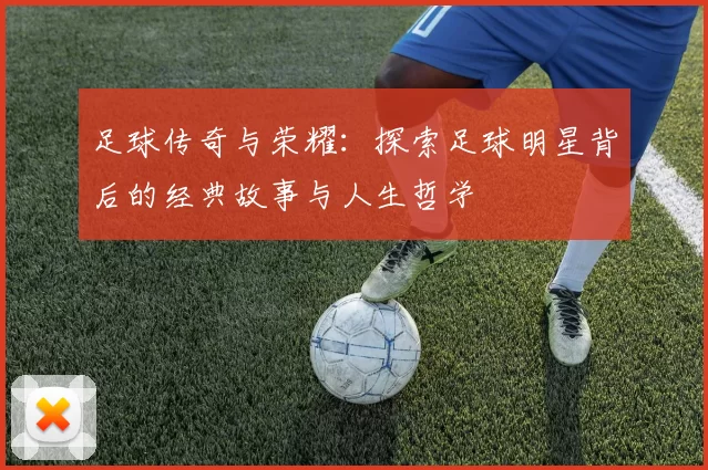 足球传奇与荣耀：探索足球明星背后的经典故事与人生哲学