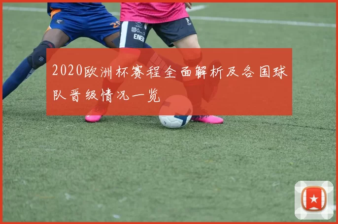 2020欧洲杯赛程全面解析及各国球队晋级情况一览