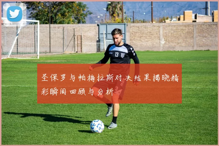 圣保罗与帕梅拉斯对决结果揭晓精彩瞬间回顾与分析