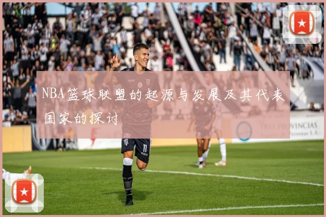 NBA篮球联盟的起源与发展及其代表国家的探讨