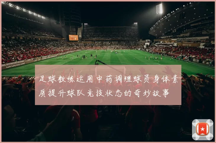 足球教练运用中药调理球员身体素质提升球队竞技状态的奇妙故事