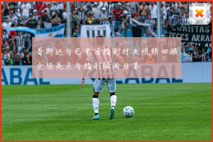 哥斯达与巴拿马精彩对决视频回顾全场亮点与精彩瞬间分享