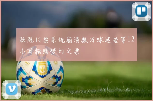 欧冠门票系统崩溃数万球迷苦等12小时抢购梦幻之票