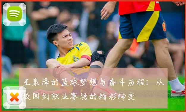 王泉泽的篮球梦想与奋斗历程：从校园到职业赛场的精彩转变